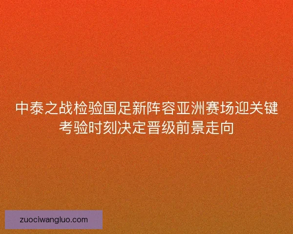 中泰之战检验国足新阵容亚洲赛场迎关键考验时刻决定晋级前景走向 中泰之战检验国足新阵容亚洲赛场迎关键考验时刻决定晋级前景走向