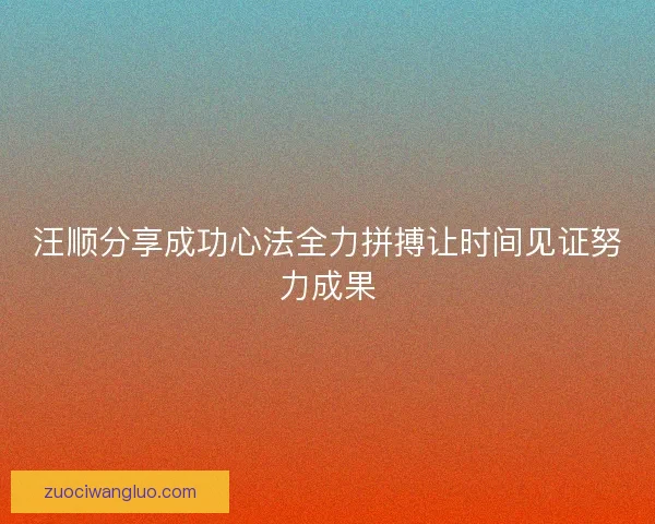 汪顺分享成功心法全力拼搏让时间见证努力成果