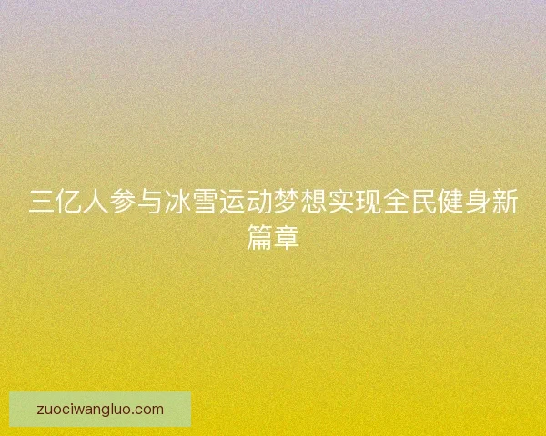三亿人参与冰雪运动梦想实现全民健身新篇章 三亿人参与冰雪运动梦想实现全民健身新篇章